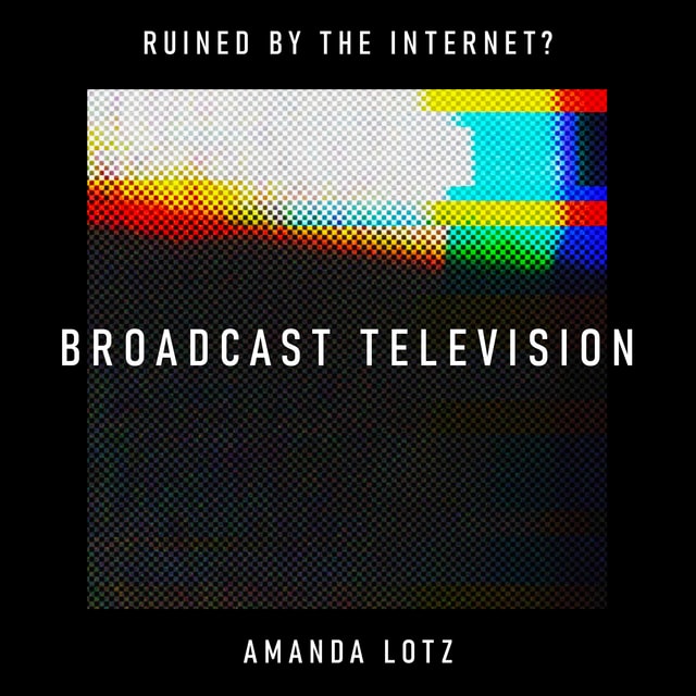 Broadcast Television: has the internet left an entire business model for dead? – Amanda Lotz