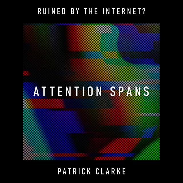 Attention Spans: is the internet destroying your focus and concentration? – Dr Patrick Clarke