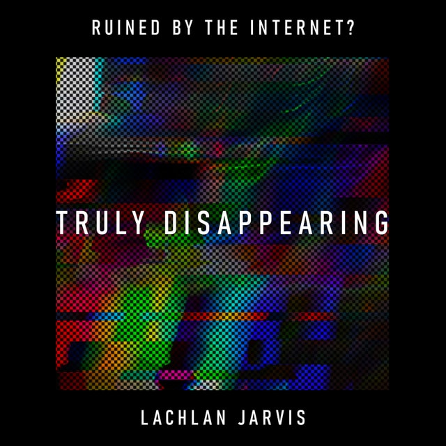 Truly Disappearing: has the internet’s perpetual surveillance killed the option to escape? – Lachlan Jarvis